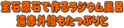 宝石原石で作るラジウム風呂
