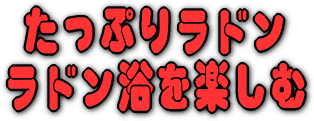 たっぷりラドン、ラドン浴を楽しむ