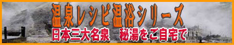 温泉レシピ温浴シリーズで、日本三大名泉や秘湯をご自宅でお楽しみください。