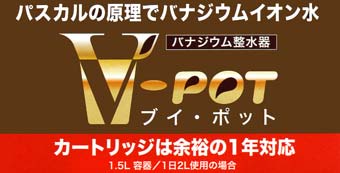 V－POT(ブイポット)はパスカルの原理でバナジュウムイオン水を750リットル整水する能力があります。