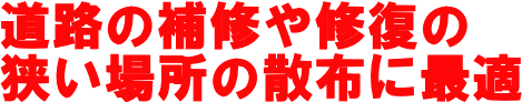 道路の補修や修復の狭い場所の散布に最適