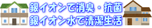 銀イオンは、抗菌・除菌・消臭、銀イオン水で、いつも清潔