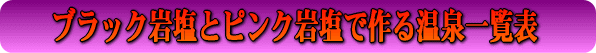 ブラック岩塩とピンク岩塩で作る温泉一覧表