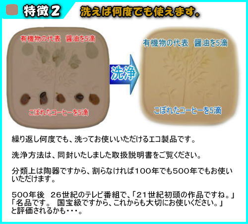 珪藻土　吸水コースターは、洗えば何度でも使えます。繰り返し何度でも、洗ってお使いいただけるエコ製品です。洗浄方法は、同封いたしました取扱説明書をご覧ください。分類上は陶器ですから、割らなければ１００年でも５００年でもお使いいただけます。５００年後　２６世紀のテレビ番組で、「２１世紀初頭の作品ですね。」「名品です。　国宝級ですから、これからも大切にお使いください。」と評価されるかも・・・。