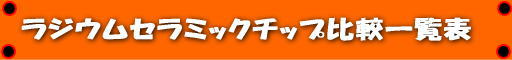 ラジウムセラミックチップ比較一覧表