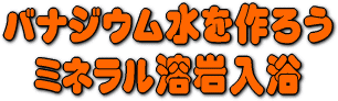 富士山溶岩マリモでバナジウム水を作ろう。　ミネラル溶岩浴
